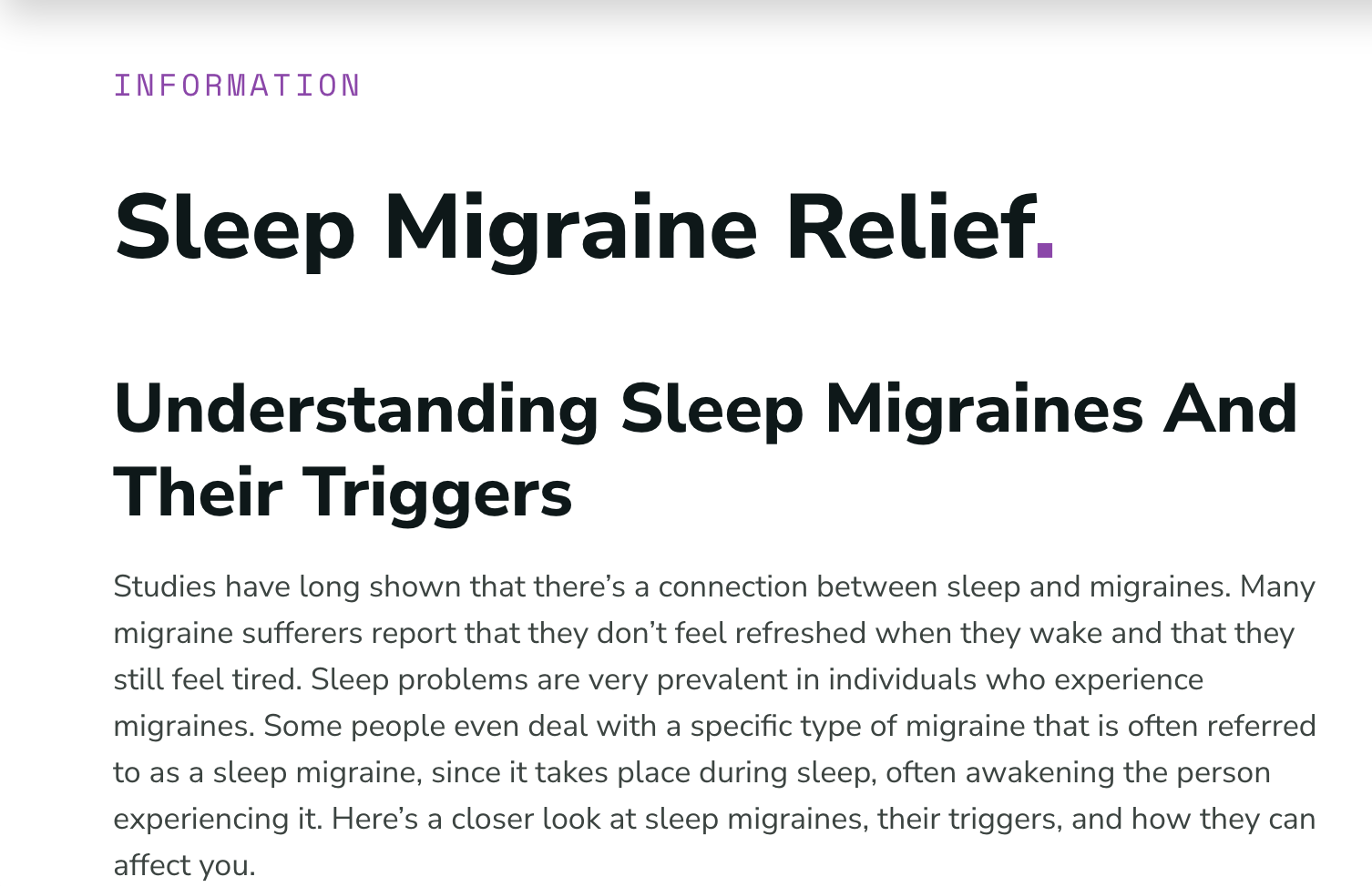 Sleep Migraine+Sleep Migraine Relief+Understanding Sleep Migraines And Their Triggers+Studies have long shown that there’s a connection between sleep and migraines. Many migraine sufferers report that they don’t feel refreshed when they wake and that they still feel tired. Sleep problems are very prevalent in individuals who experience migraines. Some people even deal with a specific type of migraine that is often referred to as a sleep migraine, since it takes place during sleep, often awakening the person experiencing it. Here’s a closer look at sleep migraines, their triggers, and how they can affect you.